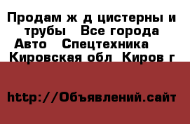 Продам ж/д цистерны и трубы - Все города Авто » Спецтехника   . Кировская обл.,Киров г.